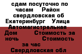 сдам посуточно по часам  › Район ­ свердловская.об. Екатеринбург › Улица ­ Автомагистральная › Дом ­ 23 › Стоимость за ночь ­ 1 200 › Стоимость за час ­ 800 - Свердловская обл. Недвижимость » Квартиры аренда посуточно   